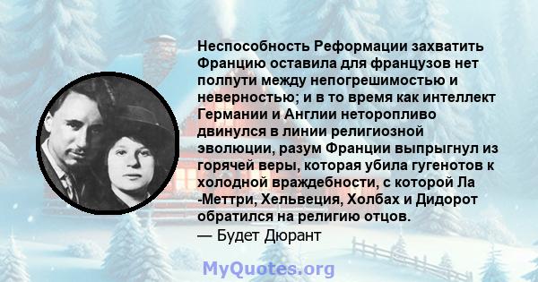 Неспособность Реформации захватить Францию ​​оставила для французов нет полпути между непогрешимостью и неверностью; и в то время как интеллект Германии и Англии неторопливо двинулся в линии религиозной эволюции, разум