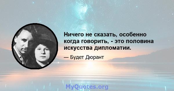 Ничего не сказать, особенно когда говорить, - это половина искусства дипломатии.