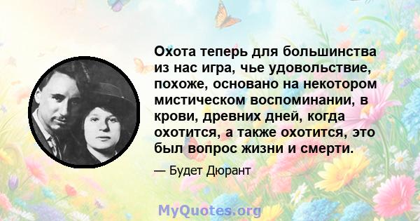 Охота теперь для большинства из нас игра, чье удовольствие, похоже, основано на некотором мистическом воспоминании, в крови, древних дней, когда охотится, а также охотится, это был вопрос жизни и смерти.