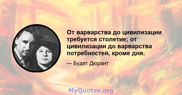 От варварства до цивилизации требуется столетие; от цивилизации до варварства потребностей, кроме дня.