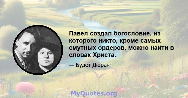 Павел создал богословие, из которого никто, кроме самых смутных ордеров, можно найти в словах Христа.