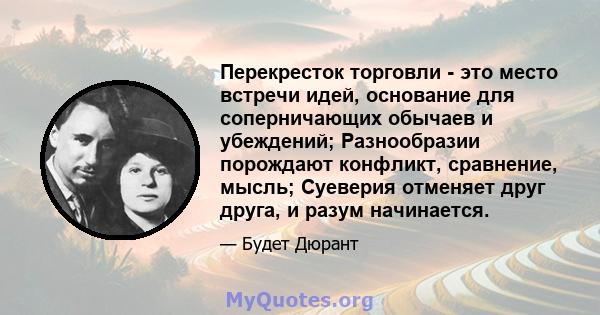 Перекресток торговли - это место встречи идей, основание для соперничающих обычаев и убеждений; Разнообразии порождают конфликт, сравнение, мысль; Суеверия отменяет друг друга, и разум начинается.