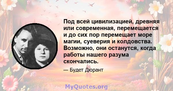 Под всей цивилизацией, древняя или современная, перемещается и до сих пор перемещает море магии, суеверия и колдовства. Возможно, они останутся, когда работы нашего разума скончались.