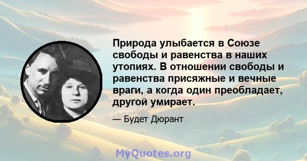 Природа улыбается в Союзе свободы и равенства в наших утопиях. В отношении свободы и равенства присяжные и вечные враги, а когда один преобладает, другой умирает.