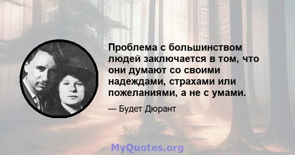 Проблема с большинством людей заключается в том, что они думают со своими надеждами, страхами или пожеланиями, а не с умами.