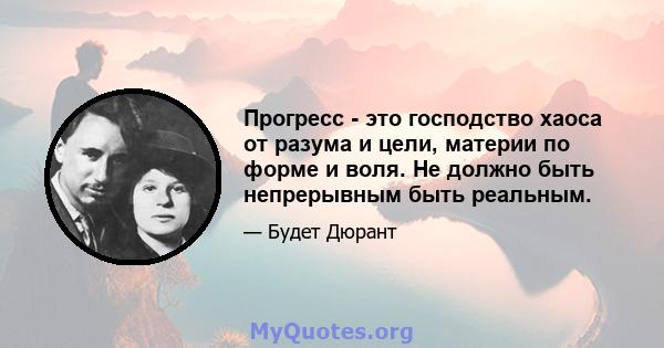 Прогресс - это господство хаоса от разума и цели, материи по форме и воля. Не должно быть непрерывным быть реальным.