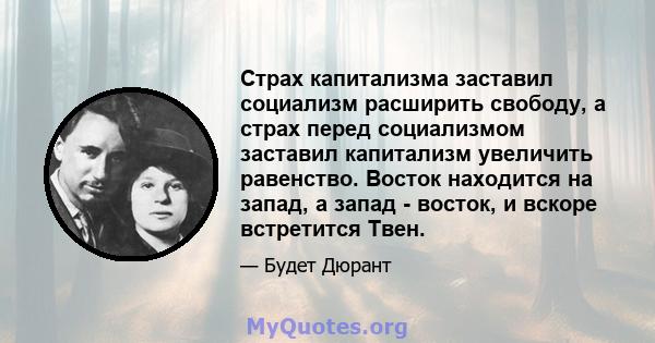 Страх капитализма заставил социализм расширить свободу, а страх перед социализмом заставил капитализм увеличить равенство. Восток находится на запад, а запад - восток, и вскоре встретится Твен.