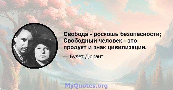 Свобода - роскошь безопасности; Свободный человек - это продукт и знак цивилизации.