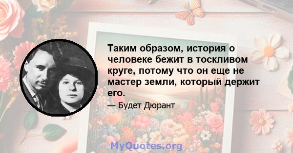 Таким образом, история о человеке бежит в тоскливом круге, потому что он еще не мастер земли, который держит его.