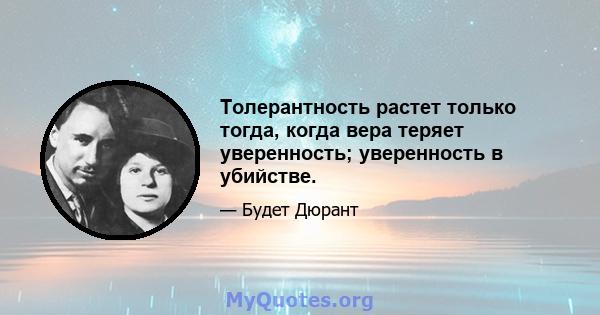 Толерантность растет только тогда, когда вера теряет уверенность; уверенность в убийстве.