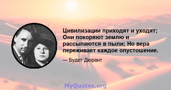 Цивилизации приходят и уходят; Они покоряют землю и рассыпаются в пыли; Но вера переживает каждое опустошение.