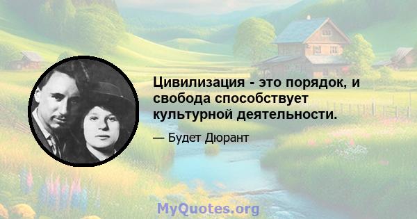 Цивилизация - это порядок, и свобода способствует культурной деятельности.