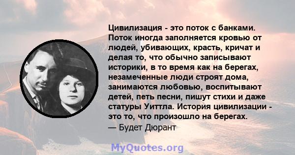 Цивилизация - это поток с банками. Поток иногда заполняется кровью от людей, убивающих, красть, кричат ​​и делая то, что обычно записывают историки, в то время как на берегах, незамеченные люди строят дома, занимаются