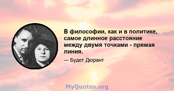 В философии, как и в политике, самое длинное расстояние между двумя точками - прямая линия.