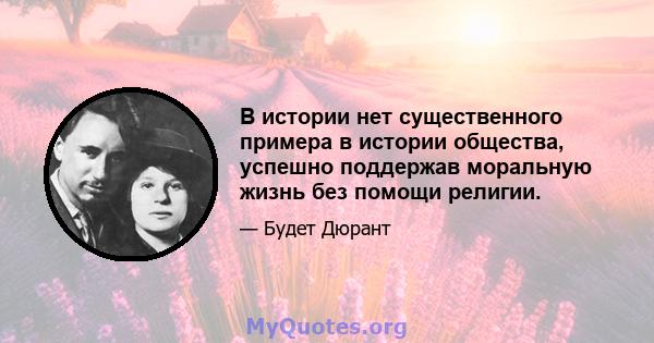 В истории нет существенного примера в истории общества, успешно поддержав моральную жизнь без помощи религии.