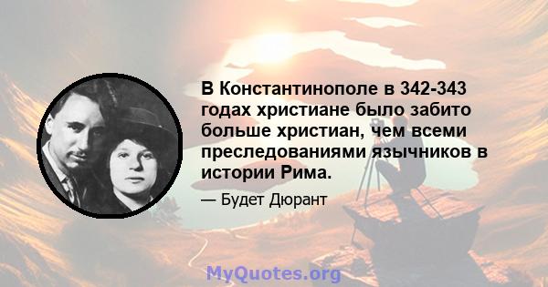 В Константинополе в 342-343 годах христиане было забито больше христиан, чем всеми преследованиями язычников в истории Рима.