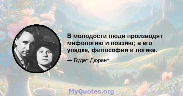 В молодости люди производят мифологию и поэзию; в его упадке, философии и логике.