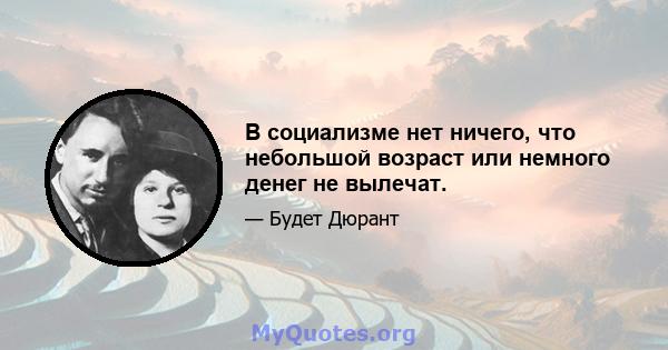 В социализме нет ничего, что небольшой возраст или немного денег не вылечат.