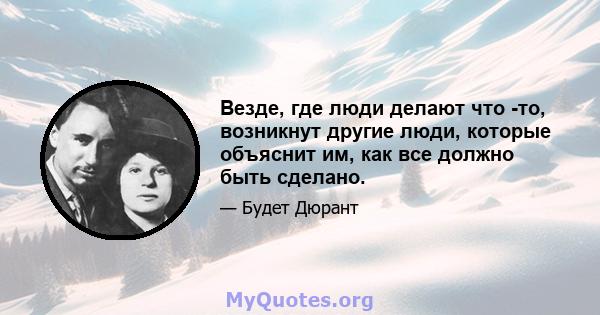 Везде, где люди делают что -то, возникнут другие люди, которые объяснит им, как все должно быть сделано.