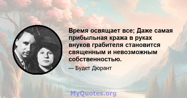 Время освящает все; Даже самая прибыльная кража в руках внуков грабителя становится священным и невозможным собственностью.