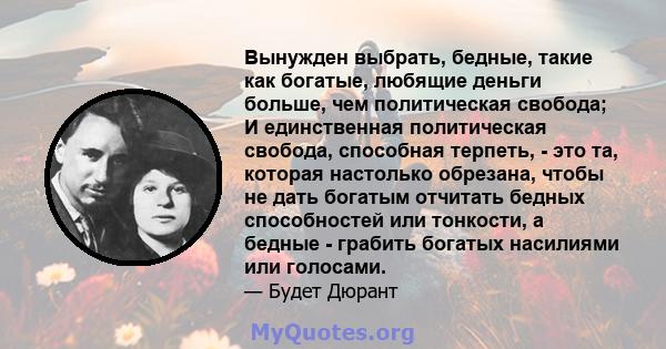 Вынужден выбрать, бедные, такие как богатые, любящие деньги больше, чем политическая свобода; И единственная политическая свобода, способная терпеть, - это та, которая настолько обрезана, чтобы не дать богатым отчитать