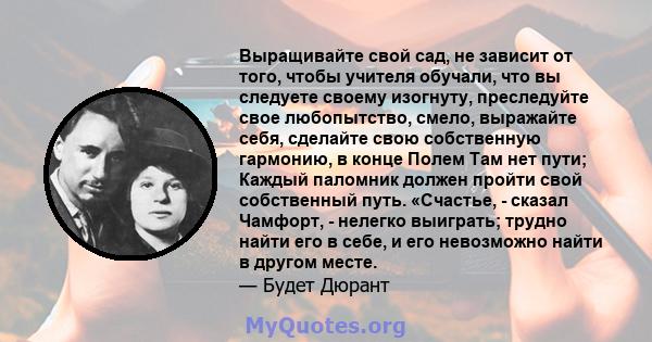 Выращивайте свой сад, не зависит от того, чтобы учителя обучали, что вы следуете своему изогнуту, преследуйте свое любопытство, смело, выражайте себя, сделайте свою собственную гармонию, в конце Полем Там нет пути;