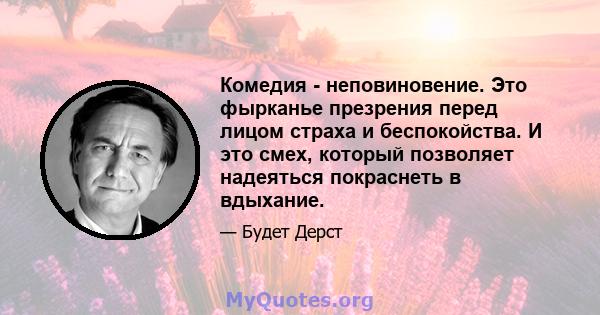 Комедия - неповиновение. Это фырканье презрения перед лицом страха и беспокойства. И это смех, который позволяет надеяться покраснеть в вдыхание.