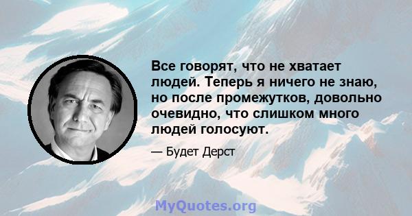 Все говорят, что не хватает людей. Теперь я ничего не знаю, но после промежутков, довольно очевидно, что слишком много людей голосуют.