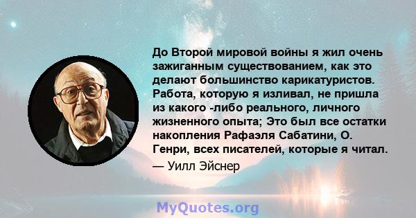 До Второй мировой войны я жил очень зажиганным существованием, как это делают большинство карикатуристов. Работа, которую я изливал, не пришла из какого -либо реального, личного жизненного опыта; Это был все остатки