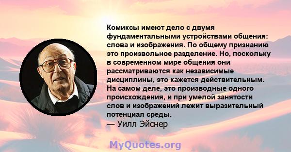 Комиксы имеют дело с двумя фундаментальными устройствами общения: слова и изображения. По общему признанию это произвольное разделение. Но, поскольку в современном мире общения они рассматриваются как независимые