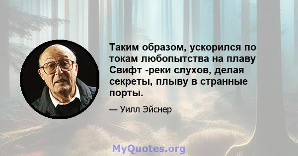 Таким образом, ускорился по токам любопытства на плаву Свифт -реки слухов, делая секреты, плыву в странные порты.