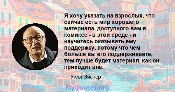 Я хочу указать на взрослых, что сейчас есть мир хорошего материала, доступного вам в комиксе - в этой среде - и научитесь оказывать ему поддержку, потому что чем больше вы его поддерживаете, тем лучше будет материал,