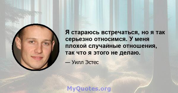 Я стараюсь встречаться, но я так серьезно относимся. У меня плохой случайные отношения, так что я этого не делаю.