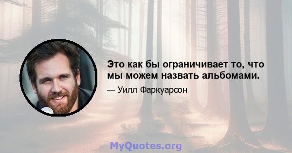 Это как бы ограничивает то, что мы можем назвать альбомами.