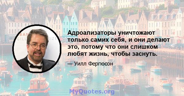 Адроализаторы уничтожают только самих себя, и они делают это, потому что они слишком любят жизнь, чтобы заснуть.