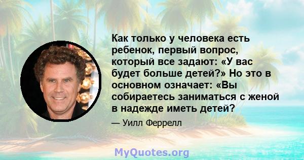 Как только у человека есть ребенок, первый вопрос, который все задают: «У вас будет больше детей?» Но это в основном означает: «Вы собираетесь заниматься с женой в надежде иметь детей?