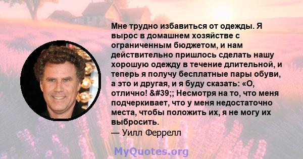 Мне трудно избавиться от одежды. Я вырос в домашнем хозяйстве с ограниченным бюджетом, и нам действительно пришлось сделать нашу хорошую одежду в течение длительной, и теперь я получу бесплатные пары обуви, а это и