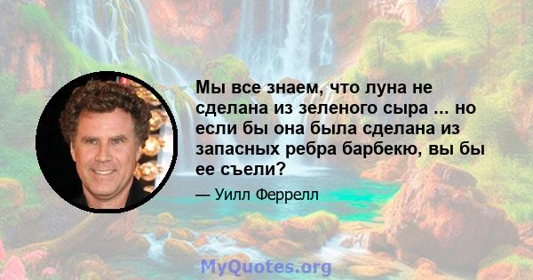 Мы все знаем, что луна не сделана из зеленого сыра ... но если бы она была сделана из запасных ребра барбекю, вы бы ее съели?