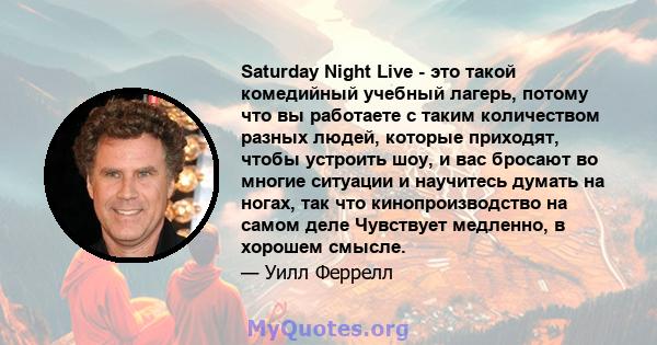 Saturday Night Live - это такой комедийный учебный лагерь, потому что вы работаете с таким количеством разных людей, которые приходят, чтобы устроить шоу, и вас бросают во многие ситуации и научитесь думать на ногах,