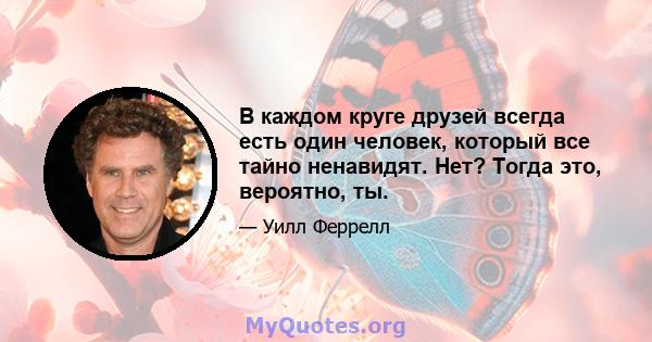 В каждом круге друзей всегда есть один человек, который все тайно ненавидят. Нет? Тогда это, вероятно, ты.