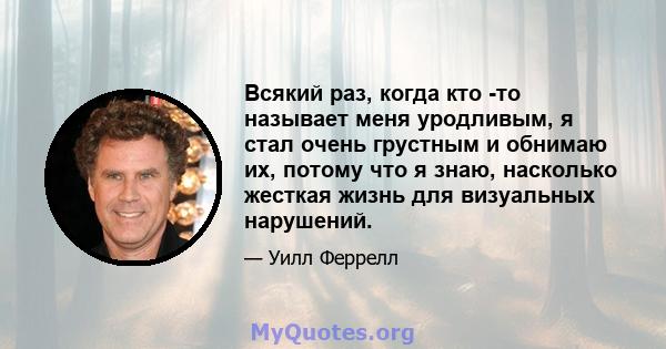 Всякий раз, когда кто -то называет меня уродливым, я стал очень грустным и обнимаю их, потому что я знаю, насколько жесткая жизнь для визуальных нарушений.