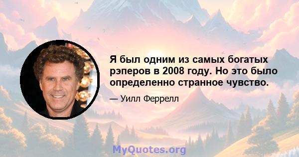 Я был одним из самых богатых рэперов в 2008 году. Но это было определенно странное чувство.