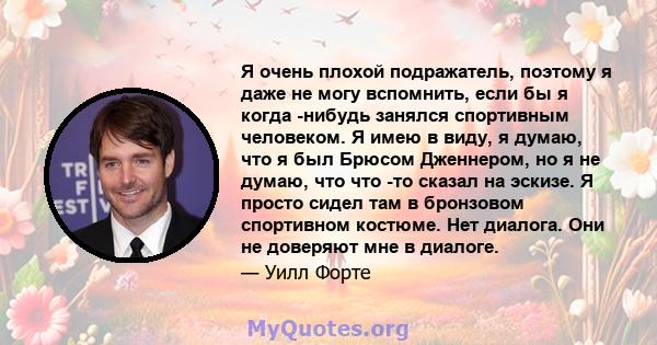 Я очень плохой подражатель, поэтому я даже не могу вспомнить, если бы я когда -нибудь занялся спортивным человеком. Я имею в виду, я думаю, что я был Брюсом Дженнером, но я не думаю, что что -то сказал на эскизе. Я