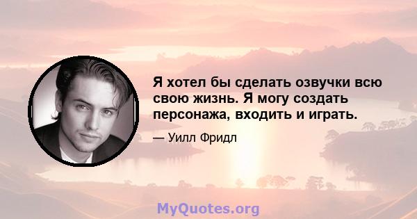 Я хотел бы сделать озвучки всю свою жизнь. Я могу создать персонажа, входить и играть.