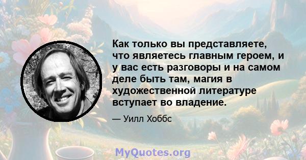 Как только вы представляете, что являетесь главным героем, и у вас есть разговоры и на самом деле быть там, магия в художественной литературе вступает во владение.