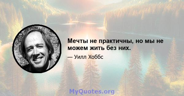 Мечты не практичны, но мы не можем жить без них.