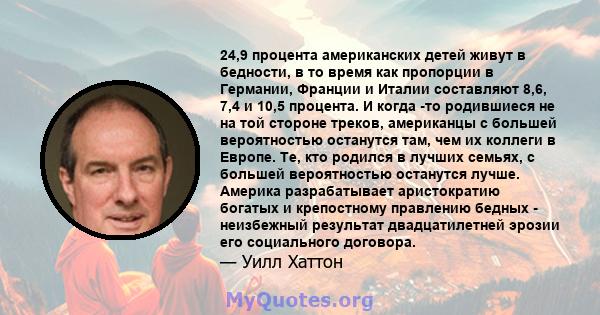 24,9 процента американских детей живут в бедности, в то время как пропорции в Германии, Франции и Италии составляют 8,6, 7,4 и 10,5 процента. И когда -то родившиеся не на той стороне треков, американцы с большей