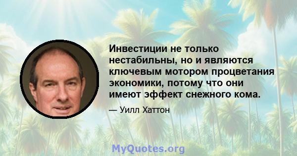 Инвестиции не только нестабильны, но и являются ключевым мотором процветания экономики, потому что они имеют эффект снежного кома.