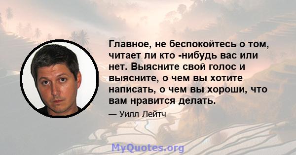 Главное, не беспокойтесь о том, читает ли кто -нибудь вас или нет. Выясните свой голос и выясните, о чем вы хотите написать, о чем вы хороши, что вам нравится делать.