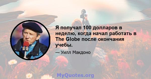 Я получал 100 долларов в неделю, когда начал работать в The Globe после окончания учебы.